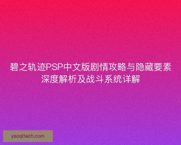 碧之轨迹PSP中文版剧情攻略与隐藏要素深度解析及战斗系统详解