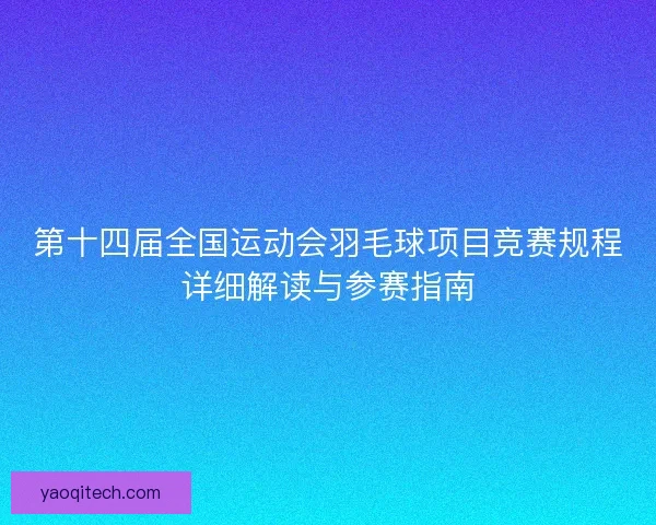 第十四届全国运动会羽毛球项目竞赛规程详细解读与参赛指南