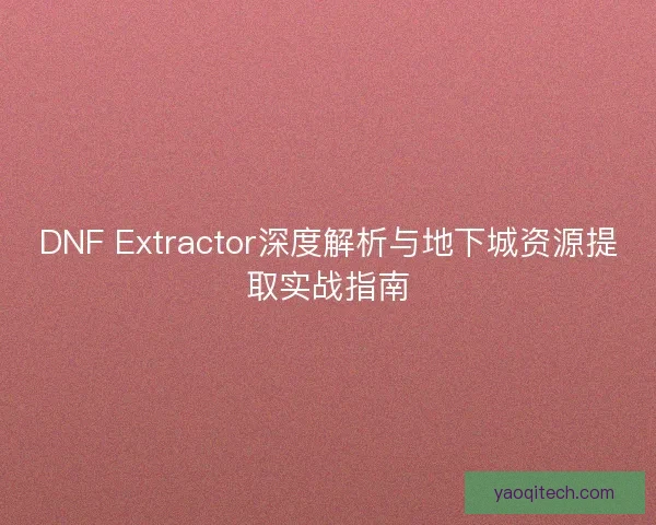 DNF Extractor深度解析与地下城资源提取实战指南