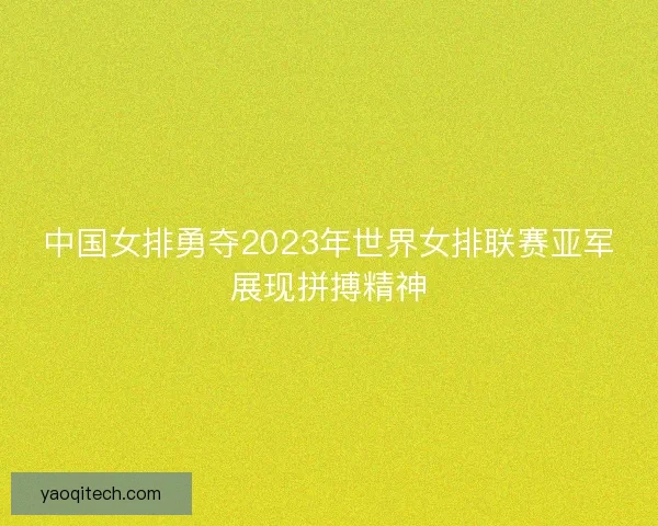 中国女排勇夺2023年世界女排联赛亚军展现拼搏精神