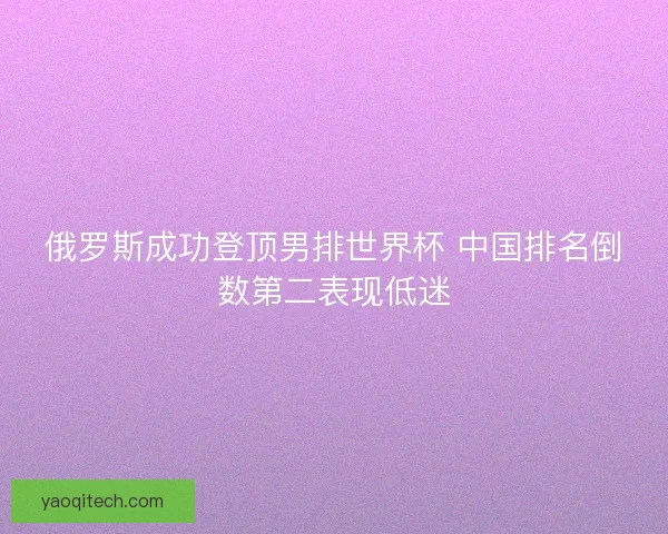 俄罗斯成功登顶男排世界杯 中国排名倒数第二表现低迷