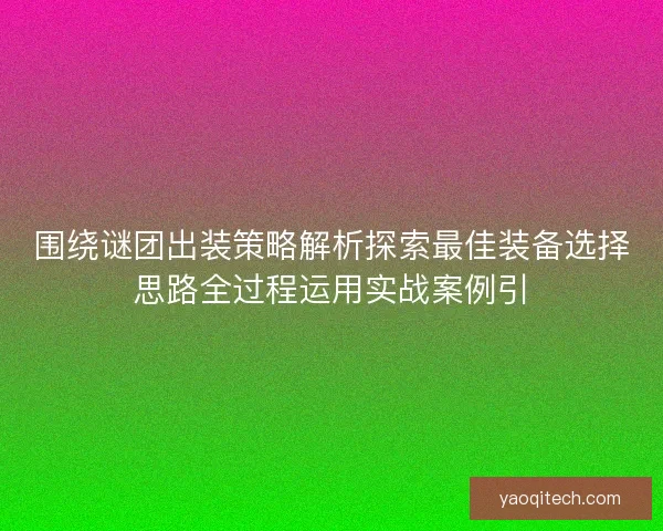围绕谜团出装策略解析探索最佳装备选择思路全过程运用实战案例引