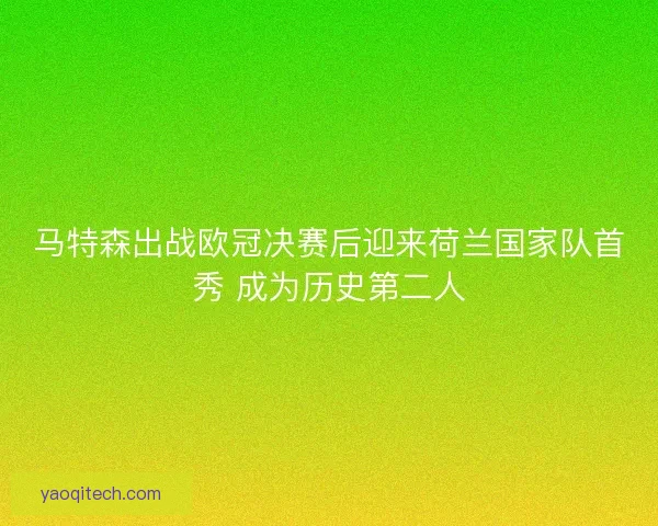 马特森出战欧冠决赛后迎来荷兰国家队首秀 成为历史第二人
