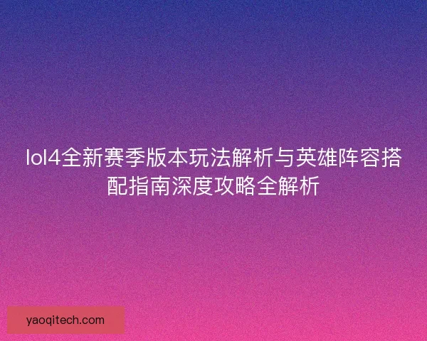 lol4全新赛季版本玩法解析与英雄阵容搭配指南深度攻略全解析